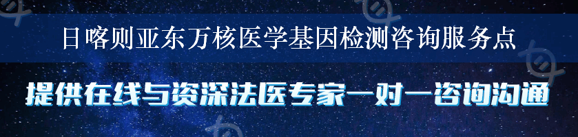 日喀则亚东万核医学基因检测咨询服务点